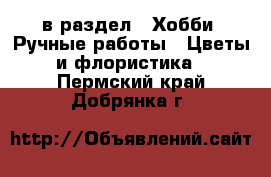  в раздел : Хобби. Ручные работы » Цветы и флористика . Пермский край,Добрянка г.